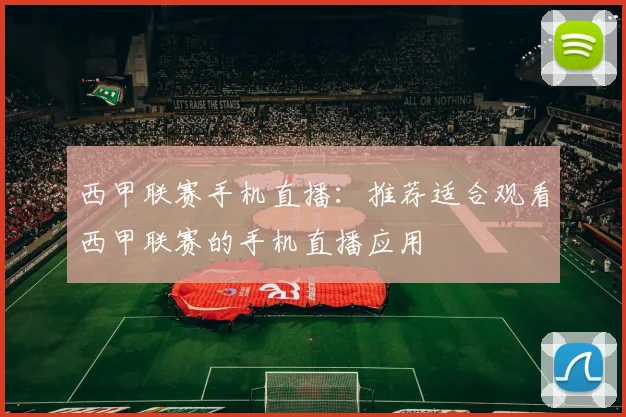 西甲联赛手机直播：推荐适合观看西甲联赛的手机直播应用