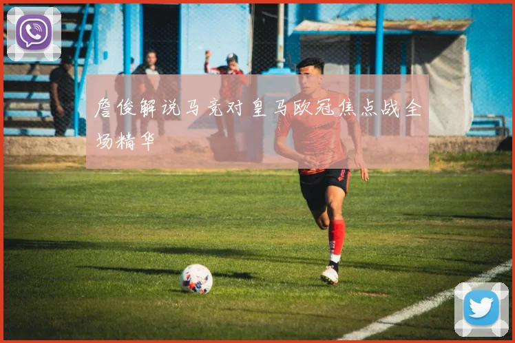 詹俊解说马竞对皇马欧冠焦点战全场精华