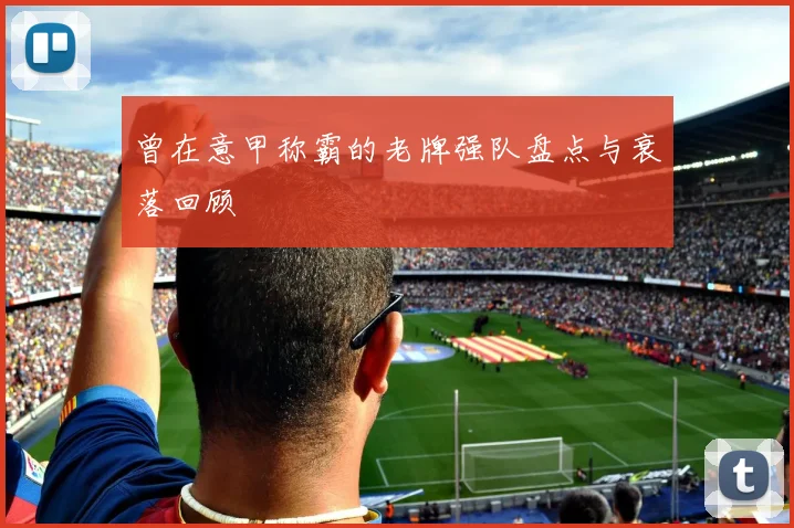 曾在意甲称霸的老牌强队盘点与衰落回顾