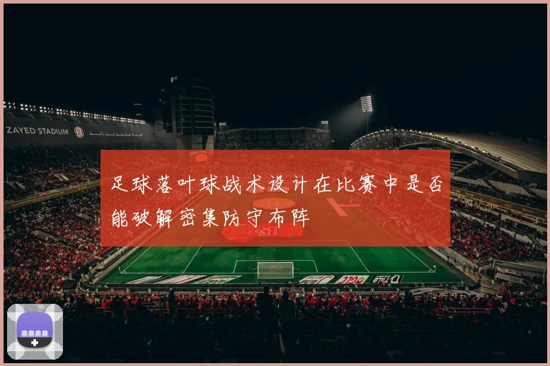 足球落叶球战术设计在比赛中是否能破解密集防守布阵